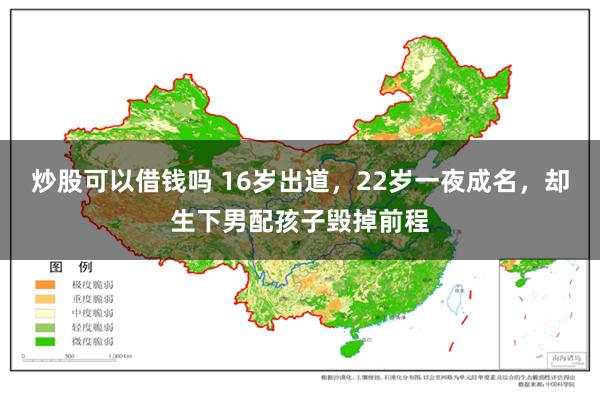 炒股可以借钱吗 16岁出道，22岁一夜成名，却生下男配孩子毁掉前程