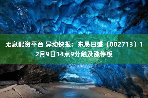 无息配资平台 异动快报：东易日盛（002713）12月9日14点9分触及涨停板