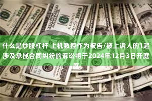 什么是炒股杠杆 上机数控作为被告/被上诉人的1起涉及承揽合同纠纷的诉讼将于2024年12月3日开庭