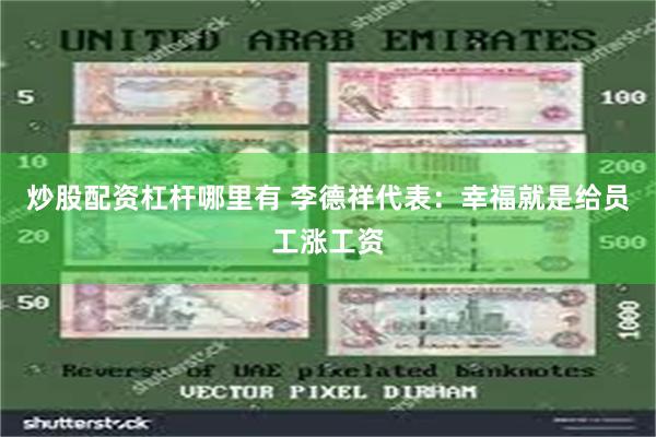 炒股配资杠杆哪里有 李德祥代表：幸福就是给员工涨工资
