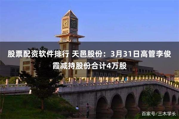 股票配资软件排行 天邑股份：3月31日高管李俊霞减持股份合计4万股