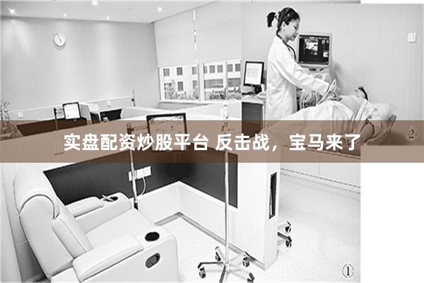 实盘配资炒股平台 反击战，宝马来了