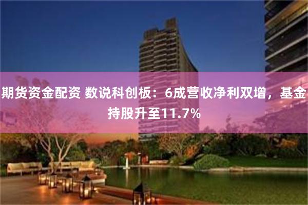 期货资金配资 数说科创板：6成营收净利双增，基金持股升至11.7%