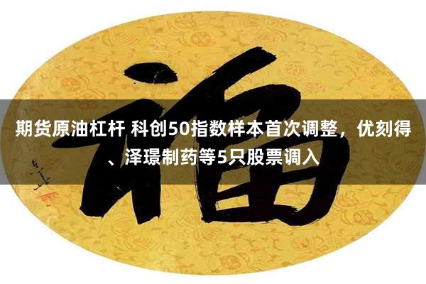 期货原油杠杆 科创50指数样本首次调整，优刻得、泽璟制药等5只股票调入