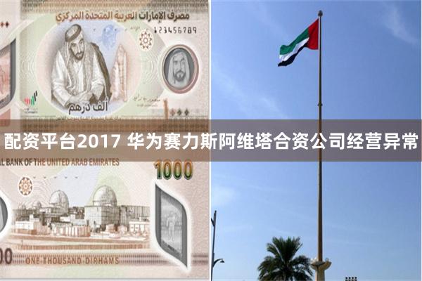 配资平台2017 华为赛力斯阿维塔合资公司经营异常