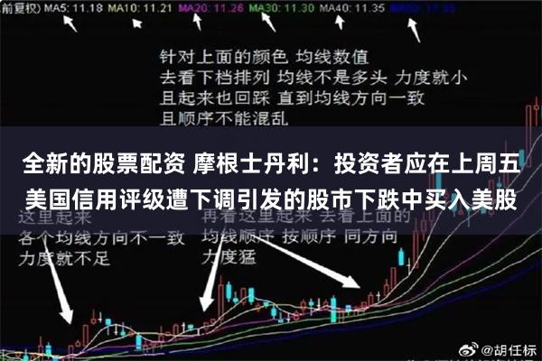 全新的股票配资 摩根士丹利：投资者应在上周五美国信用评级遭下调引发的股市下跌中买入美股