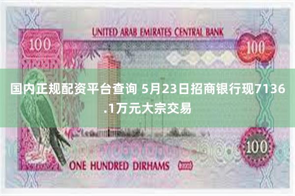 国内正规配资平台查询 5月23日招商银行现7136.1万元大宗交易