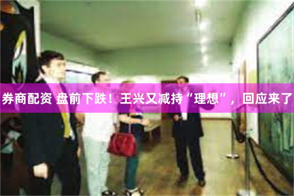 券商配资 盘前下跌！王兴又减持“理想”，回应来了