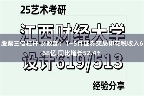 股票三倍杠杆 财政部：1—5月证券交易印花税收入668亿 同比增长52.4%
