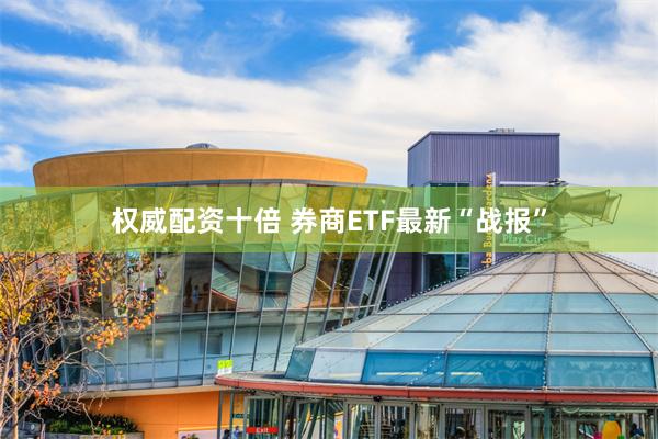 权威配资十倍 券商ETF最新“战报”