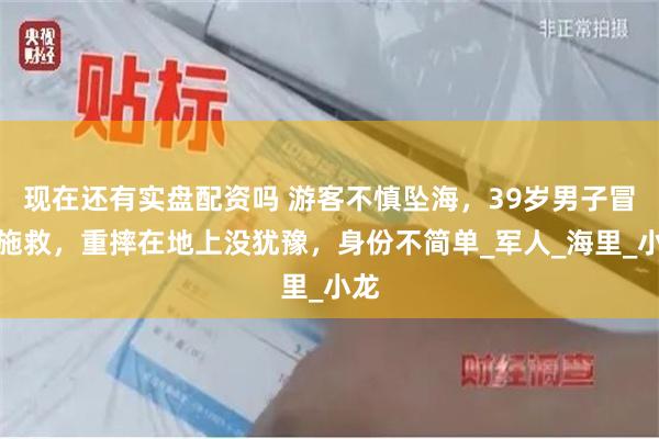 现在还有实盘配资吗 游客不慎坠海，39岁男子冒险施救，重摔在地上没犹豫，身份不简单_军人_海里_小龙