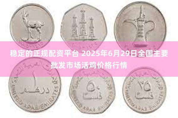 稳定的正规配资平台 2025年6月29日全国主要批发市场活鸡价格行情